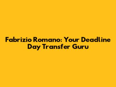 Fabrizio Romano: Your Deadline Day Transfer Guru