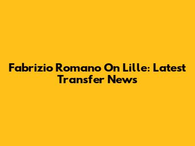 Fabrizio Romano On Lille: Latest Transfer News