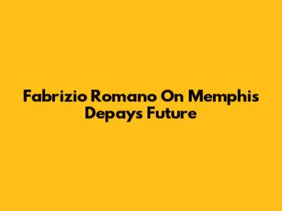 Fabrizio Romano On Memphis Depay's Future