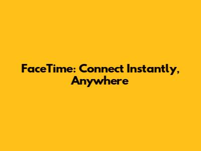 FaceTime: Connect Instantly, Anywhere