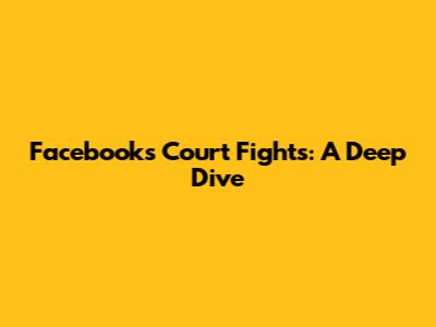 Facebook's Court Fights: A Deep Dive
