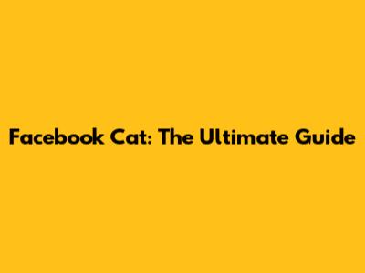 Facebook Cat: The Ultimate Guide