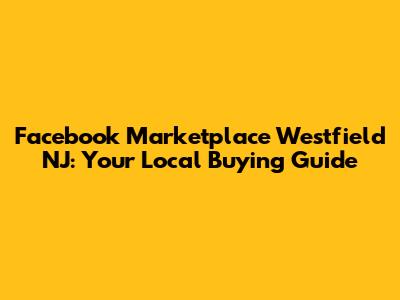 Facebook Marketplace Westfield NJ: Your Local Buying Guide