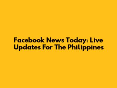 Facebook News Today: Live Updates For The Philippines