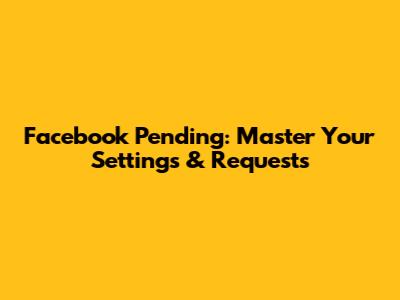 Facebook Pending: Master Your Settings & Requests
