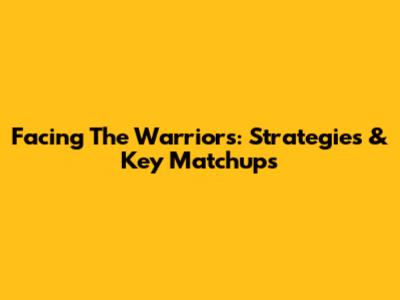 Facing The Warriors: Strategies & Key Matchups