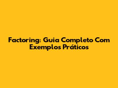 Factoring: Guia Completo Com Exemplos Práticos