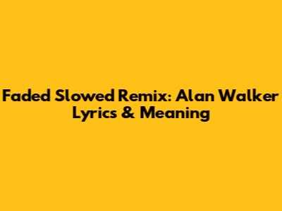 Faded Slowed Remix: Alan Walker Lyrics & Meaning