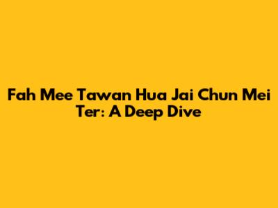 Fah Mee Tawan Hua Jai Chun Mei Ter: A Deep Dive