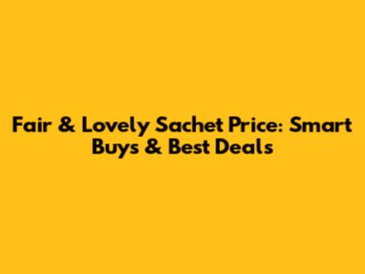 Fair & Lovely Sachet Price: Smart Buys & Best Deals