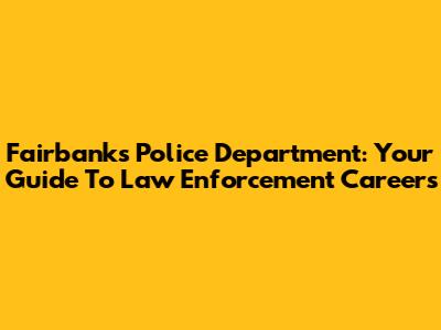 Fairbanks Police Department: Your Guide To Law Enforcement Careers