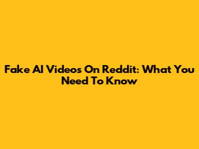 Fake AI Videos On Reddit: What You Need To Know