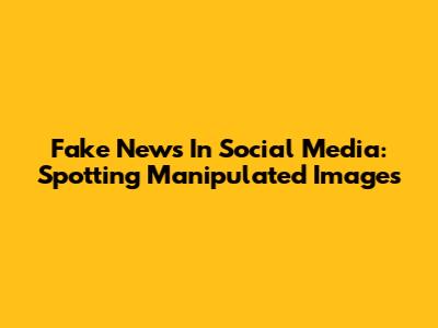 Fake News In Social Media: Spotting Manipulated Images