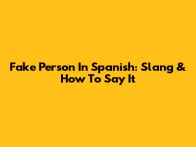 Fake Person In Spanish: Slang & How To Say It