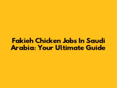 Fakieh Chicken Jobs In Saudi Arabia: Your Ultimate Guide