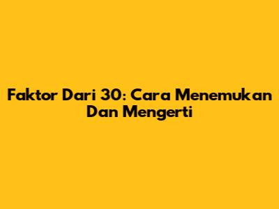 Faktor Dari 30: Cara Menemukan Dan Mengerti