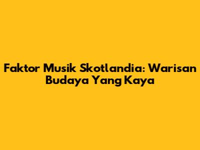 Faktor Musik Skotlandia: Warisan Budaya Yang Kaya