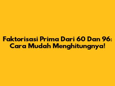 Faktorisasi Prima Dari 60 Dan 96: Cara Mudah Menghitungnya!