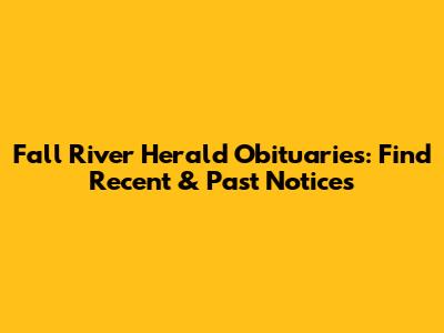 Fall River Herald Obituaries: Find Recent & Past Notices