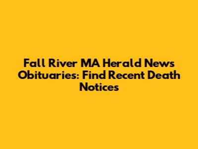 Fall River MA Herald News Obituaries: Find Recent Death Notices