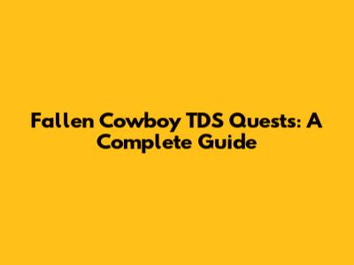 Fallen Cowboy TDS Quests: A Complete Guide