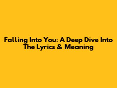 Falling Into You: A Deep Dive Into The Lyrics & Meaning