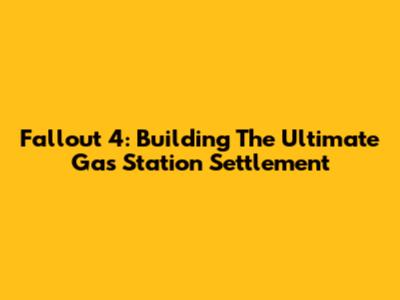 Fallout 4: Building The Ultimate Gas Station Settlement