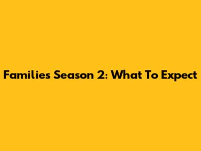 Families Season 2: What To Expect
