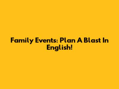 Family Events: Plan A Blast In English!