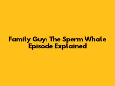 Family Guy: The Sperm Whale Episode Explained