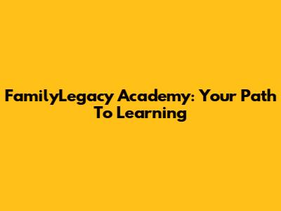 FamilyLegacy Academy: Your Path To Learning