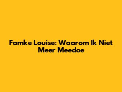 Famke Louise: Waarom Ik Niet Meer Meedoe
