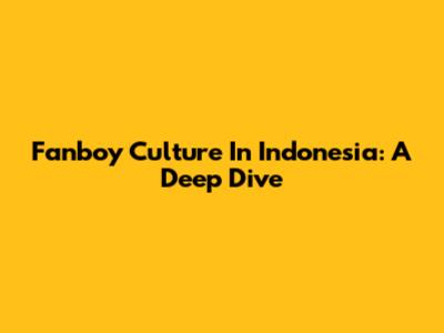 Fanboy Culture In Indonesia: A Deep Dive