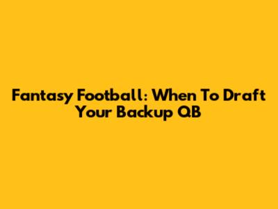 Fantasy Football: When To Draft Your Backup QB