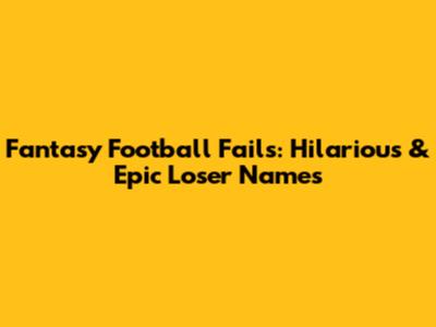 Fantasy Football Fails: Hilarious & Epic Loser Names