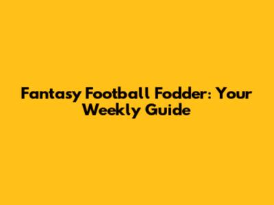Fantasy Football Fodder: Your Weekly Guide