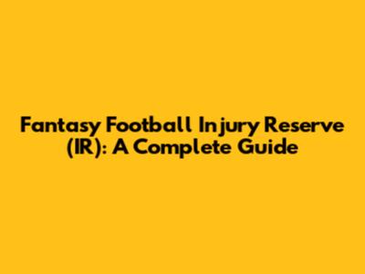 Fantasy Football Injury Reserve (IR): A Complete Guide