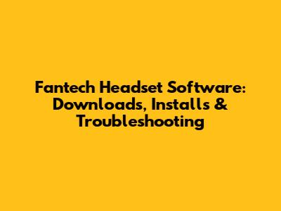 Fantech Headset Software: Downloads, Installs & Troubleshooting