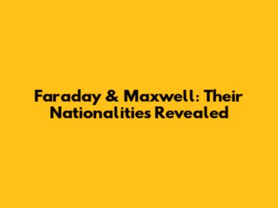 Faraday & Maxwell: Their Nationalities Revealed
