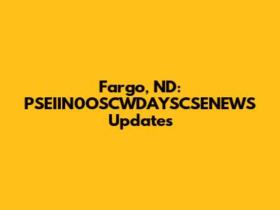 Fargo, ND: PSEIIN0OSCWDAYSCSENEWS Updates