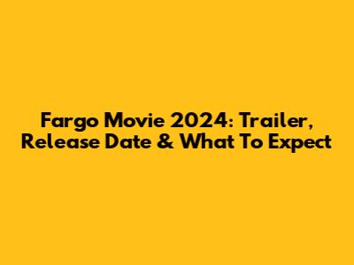 Fargo Movie 2024: Trailer, Release Date & What To Expect