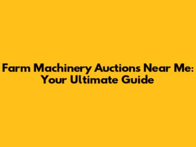 Farm Machinery Auctions Near Me: Your Ultimate Guide