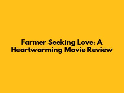 Farmer Seeking Love: A Heartwarming Movie Review