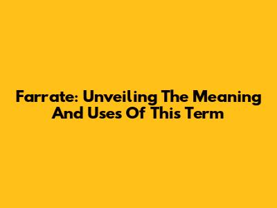 Farrate: Unveiling The Meaning And Uses Of This Term