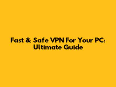 Fast & Safe VPN For Your PC: Ultimate Guide