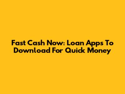 Fast Cash Now: Loan Apps To Download For Quick Money