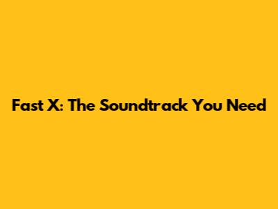 Fast X: The Soundtrack You Need