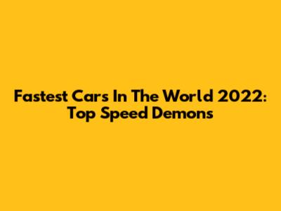 Fastest Cars In The World 2022: Top Speed Demons