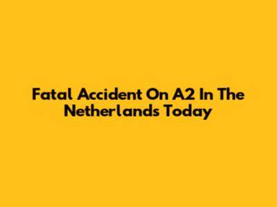 Fatal Accident On A2 In The Netherlands Today