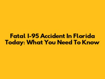 Fatal I-95 Accident In Florida Today: What You Need To Know